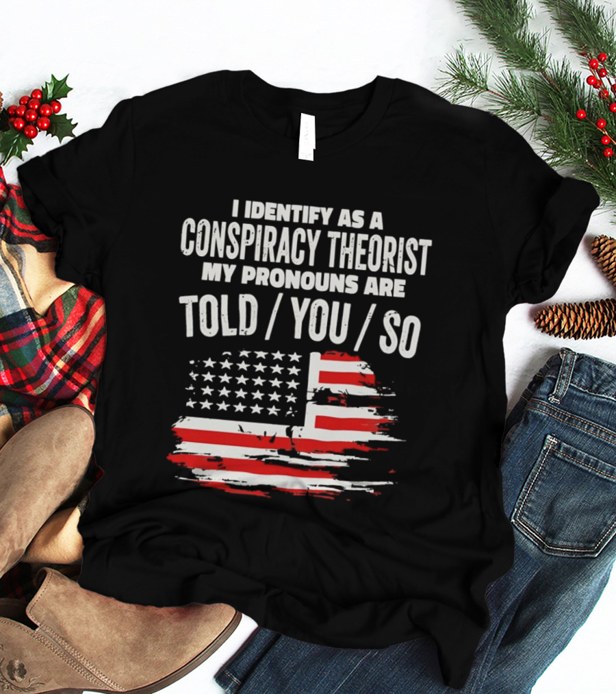 I Identify As A Conspiracy Theorist My Pronouns Are Told You So American Flag T-Shirt