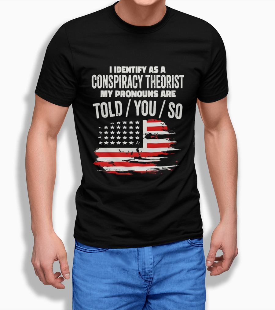 I Identify As A Conspiracy Theorist My Pronouns Are Told You So American Flag T-Shirt