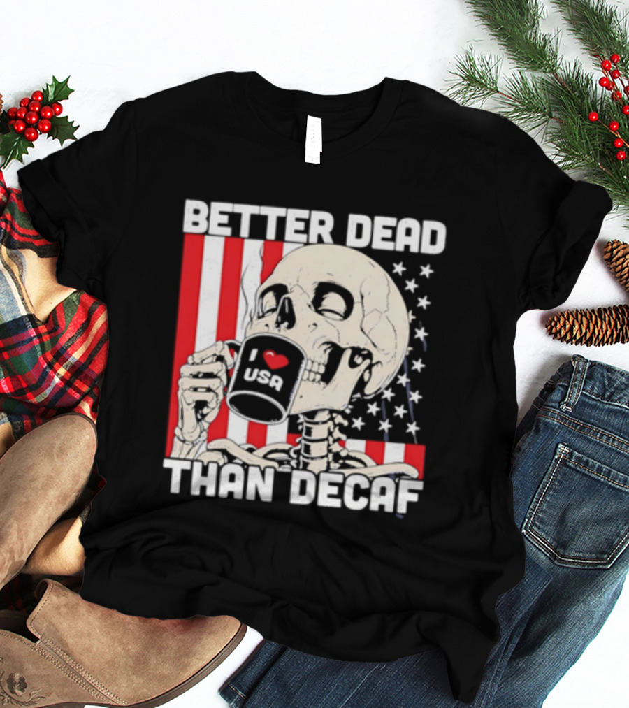 Better Dead Than Decaf Skeleton I Love USA Coffee America Flag T-Shirt