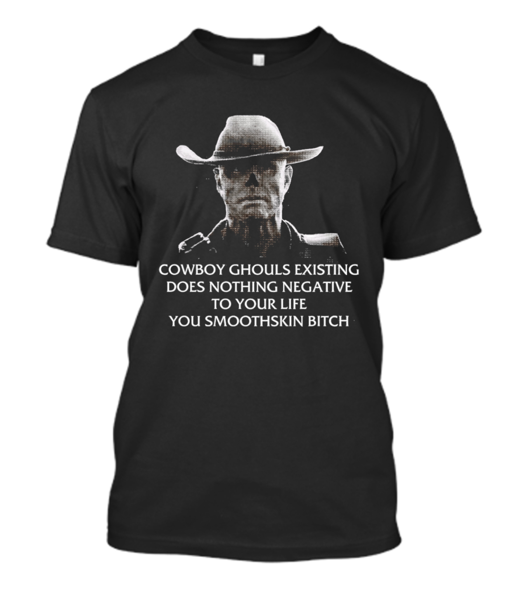 Cowboy Ghouls Existing Does Nothing Negative To Your Life You Smoothskin Bitch T-Shirt