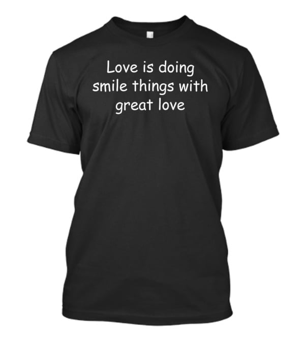Love Is Doing Smile Things With Great Love T-Shirt