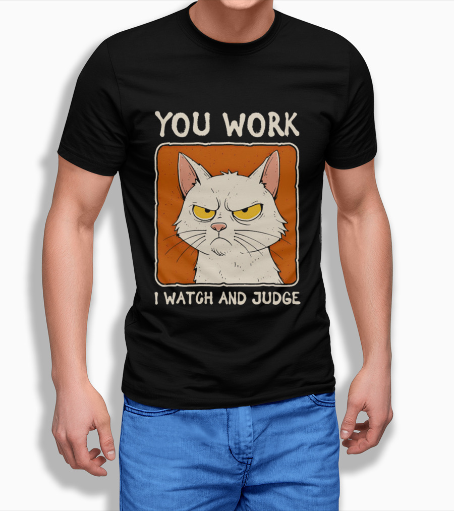 You Work I And Judge Cat Grumpy Attitude T-Shirt