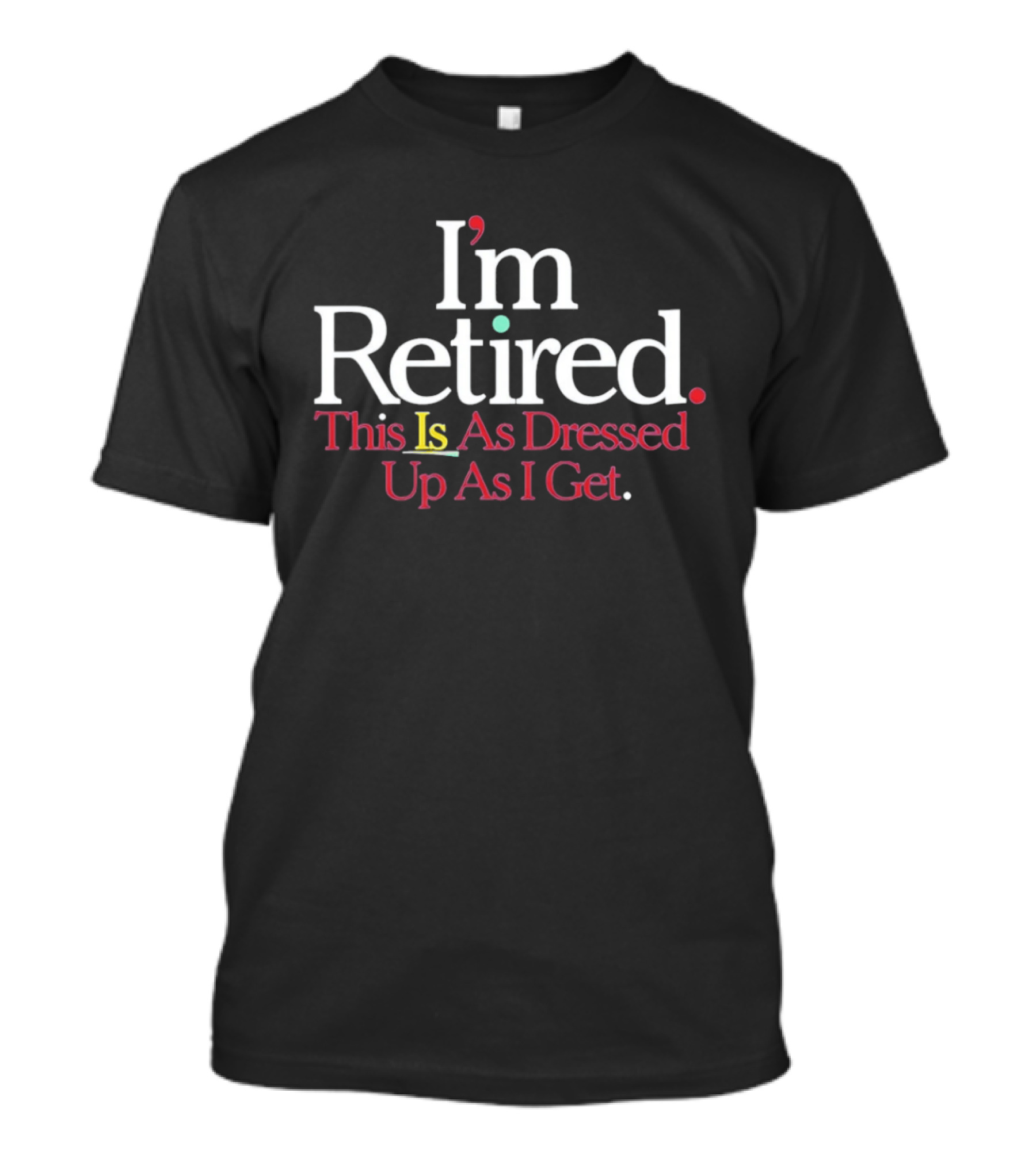 I'm Retired This Is As Dressed Up As I Get T-Shirt