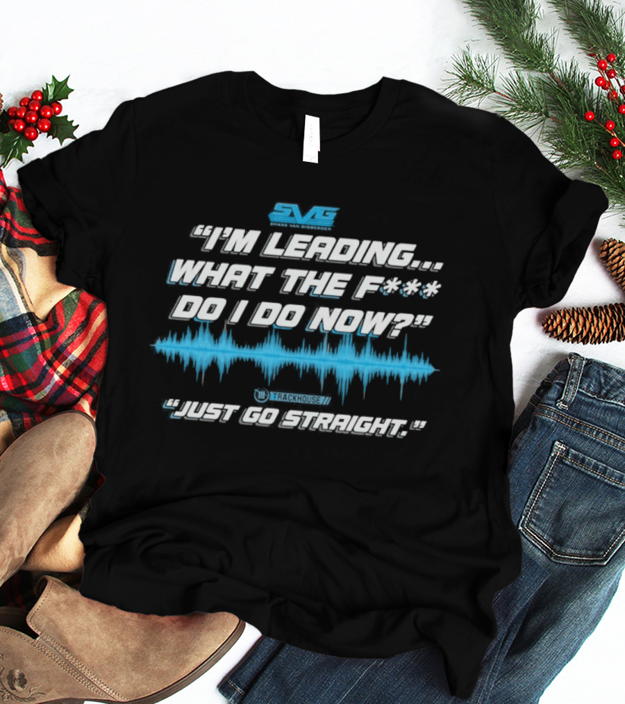 SVGS "I'm Leading...What The F*** Do I Do Now?" "Just Go Straight" Trackhouse T-Shirt