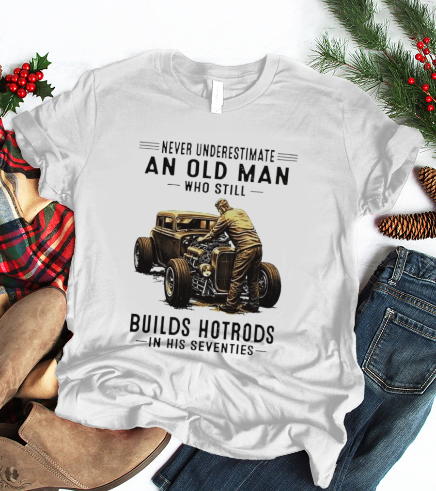 Never Underestimate An Old Man Who Still Builds Hotrods In His Seventies Vintage Car T-Shirt