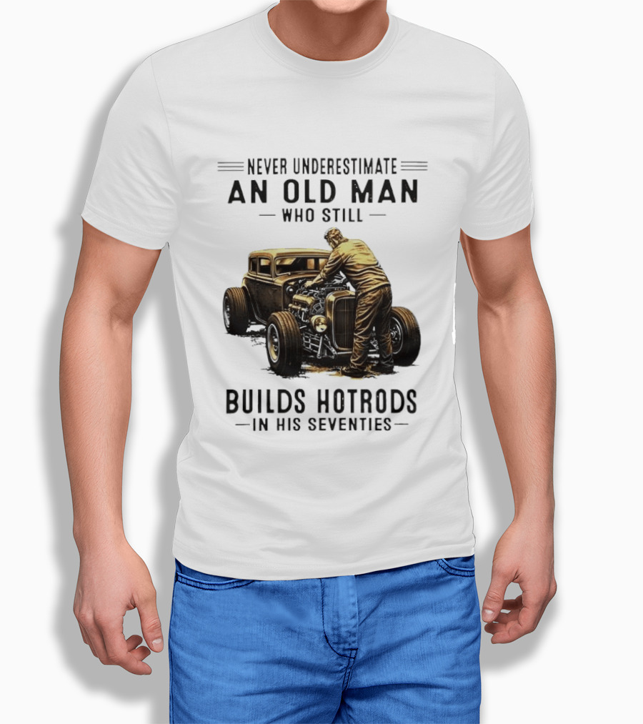 Never Underestimate An Old Man Who Still Builds Hotrods In His Seventies Vintage Car T-Shirt