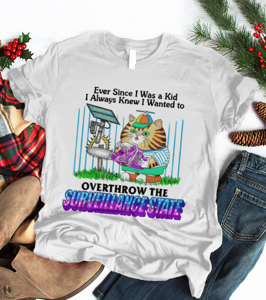 Ever Since I Was A Kid I Always Knew I Wanted To Overthrow The Surveillance State Cat T-Shirt