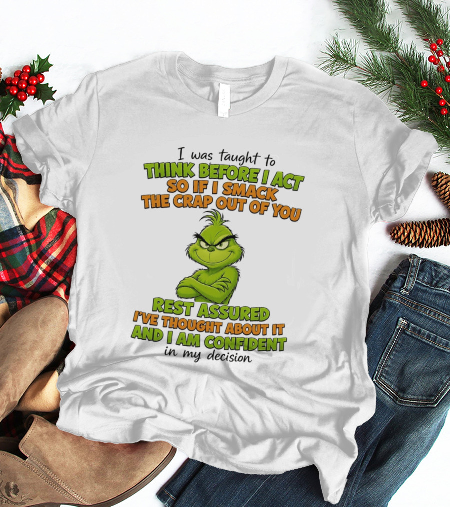 I Was Taught To Think Before I Act So If I Smack The Crap Out Of You Rest Assured I've Thought About It And I Am Confident In My Decision T-Shirt