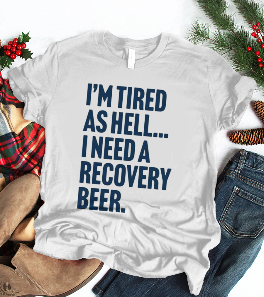 I'm Tired As Hell I Need A Recovery Beer T-Shirt