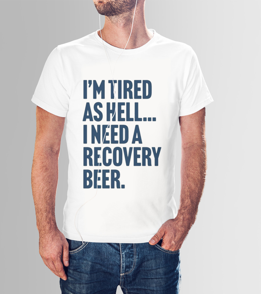 I'm Tired As Hell I Need A Recovery Beer T-Shirt
