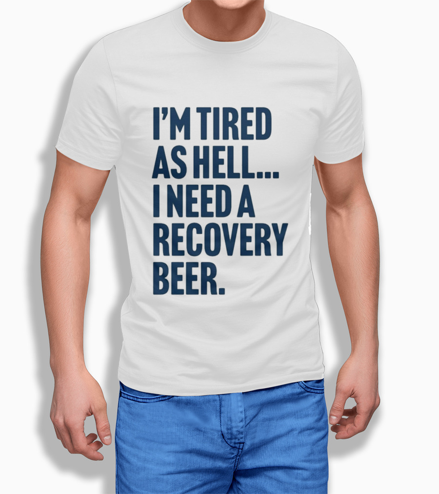 I'm Tired As Hell I Need A Recovery Beer T-Shirt