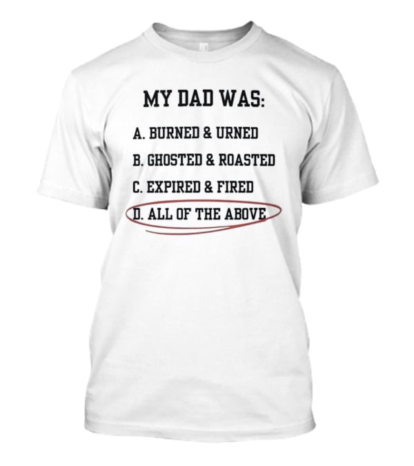 My Dad Was Burned And Urned Ghosted And Roasted Expired And Fired All Of The Above Multiple Choice T-Shirt
