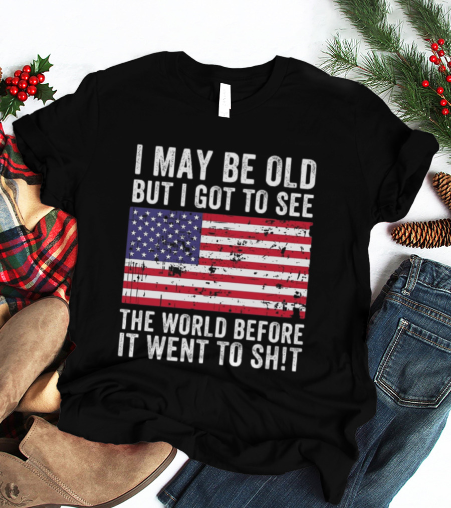 I May Be Old But I Got To See The World Before It Went To Shit USA Flag Vintage Look T-Shirt