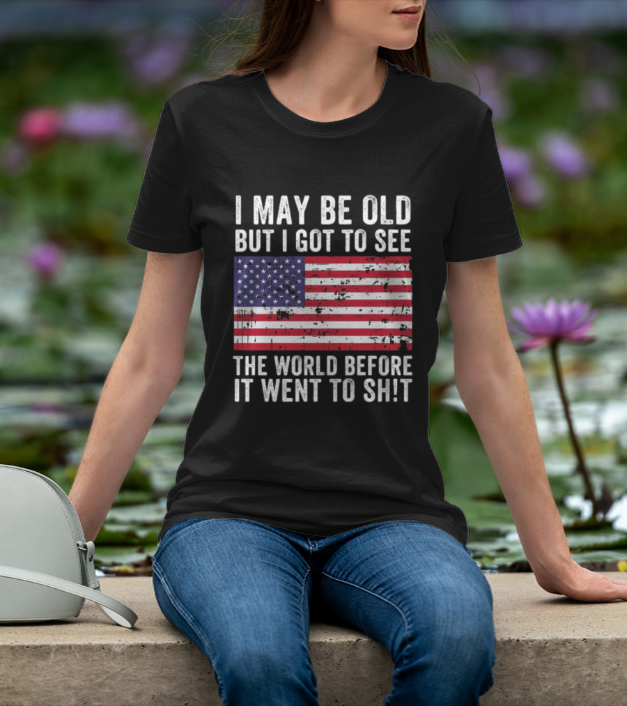 I May Be Old But I Got To See The World Before It Went To Shit USA Flag Vintage Look T-Shirt