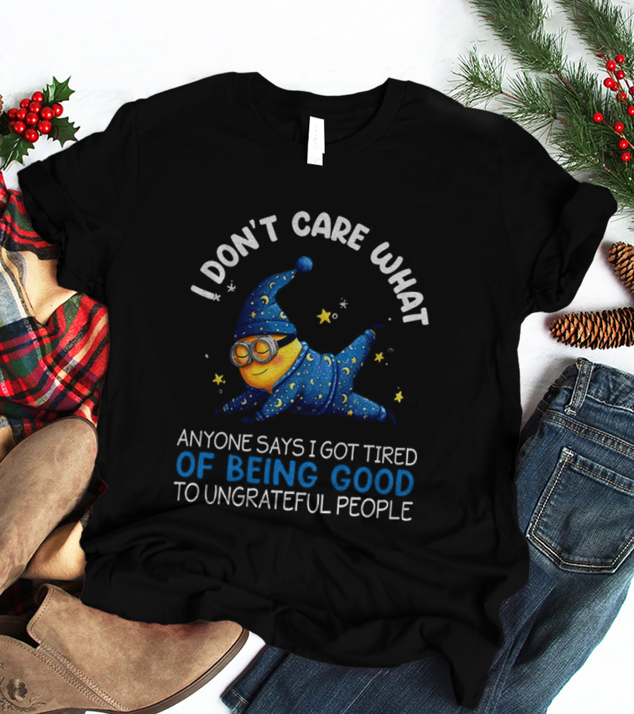 Minion I Don't Care What Anyone Says I Got Tired Of Being Good To Ungrateful People Pajama Starry Night Outfit T-Shirt