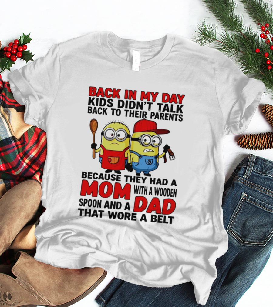 Back In My Day Kids Didn't Talk Back To Their Parents Because They Had A Mom With A Wooden Spoon And A Dad That Wore A Belt Minions T-Shirt