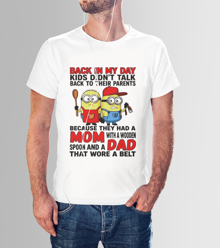 Back In My Day Kids Didn't Talk Back To Their Parents Because They Had A Mom With A Wooden Spoon And A Dad That Wore A Belt Minions T-Shirt