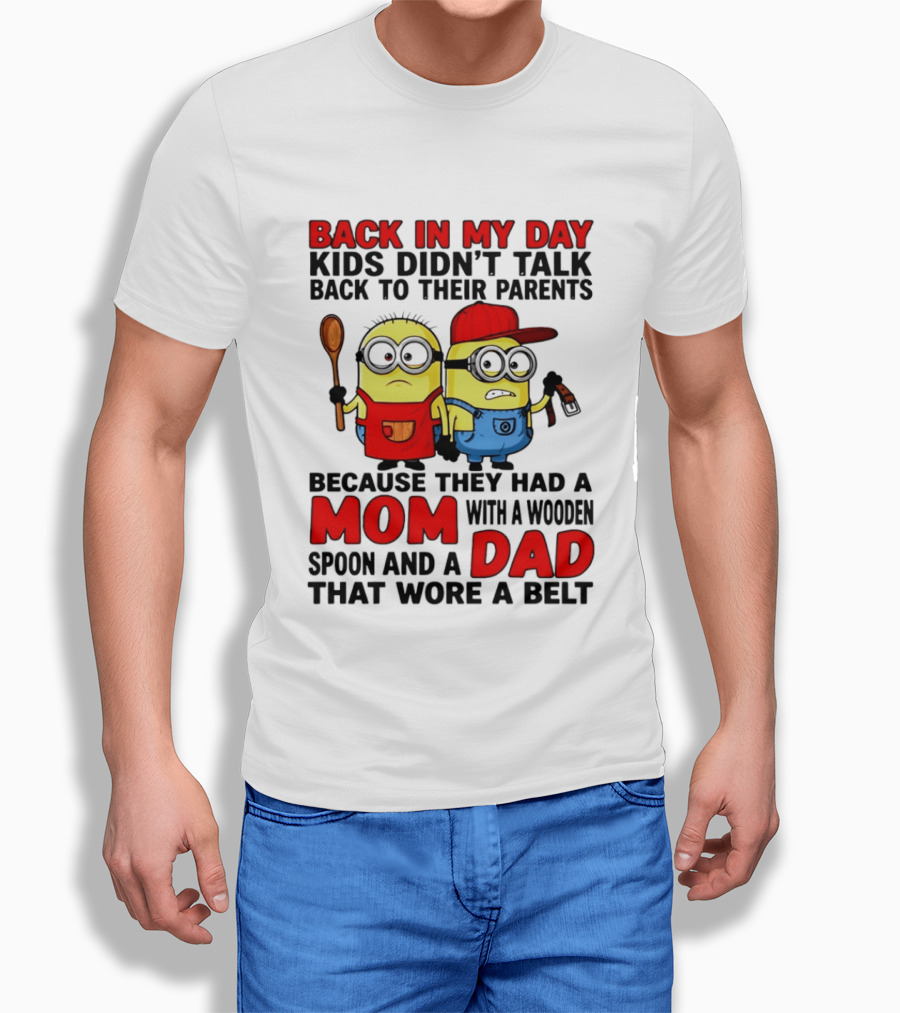 Back In My Day Kids Didn't Talk Back To Their Parents Because They Had A Mom With A Wooden Spoon And A Dad That Wore A Belt Minions T-Shirt
