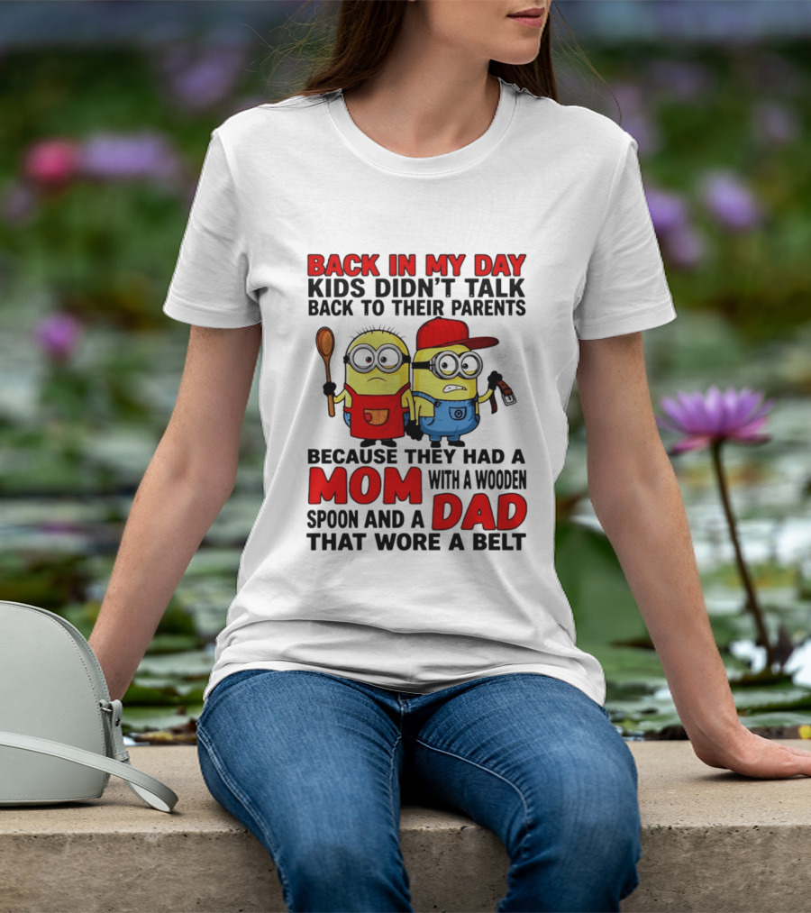 Back In My Day Kids Didn't Talk Back To Their Parents Because They Had A Mom With A Wooden Spoon And A Dad That Wore A Belt Minions T-Shirt