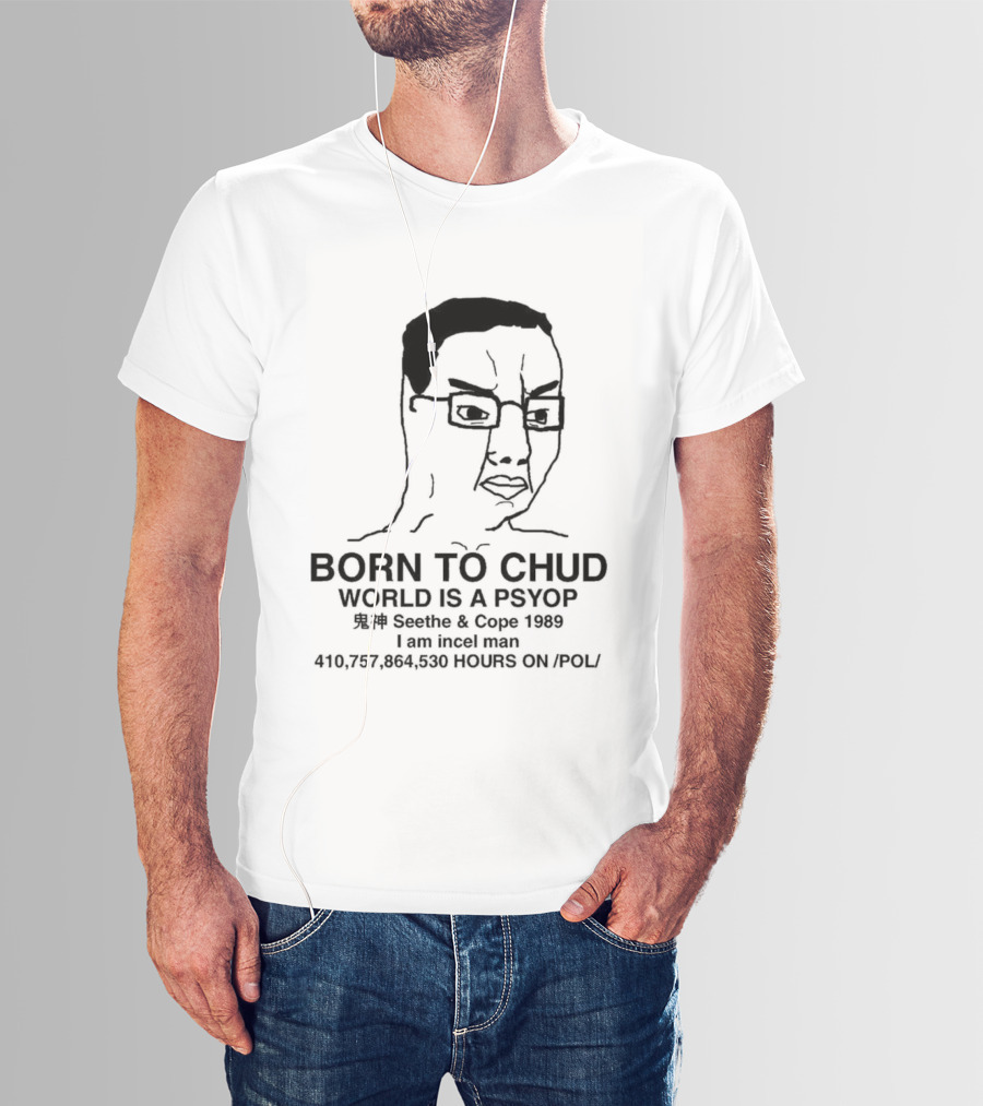 Born To Chud World Is A Psyop Seethe Cope 1989 I Am Incelcore 482752089 Hours On Pol T-Shirt