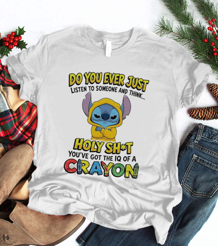 Do You Ever Just Listen To Someone And Think Holy Sh*t You've Got The IQ Of A Crayon Stitch T-Shirt