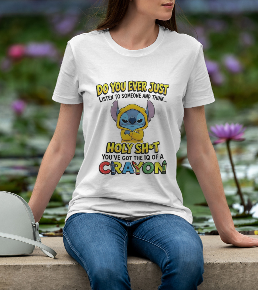Do You Ever Just Listen To Someone And Think Holy Sh*t You've Got The IQ Of A Crayon Stitch T-Shirt