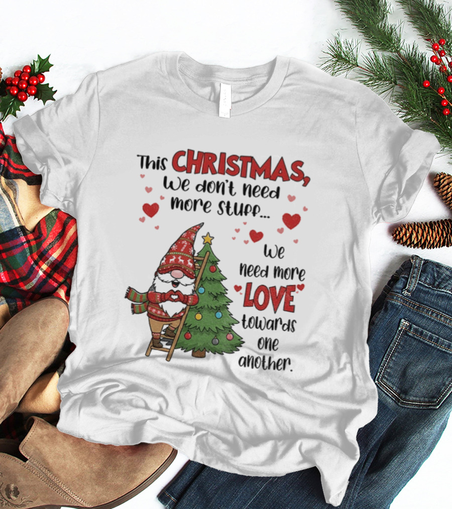 Gnome Christmas We Don't Need More Stuff We Need More Love Towards One Another T-Shirt