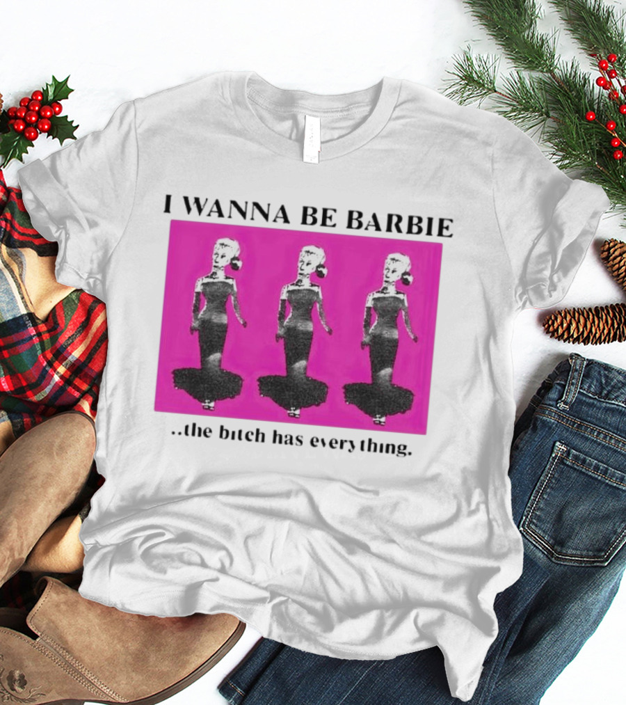 I Wanna Be Barbie The Bitch Has Everything Pink Trio Dolls T-Shirt