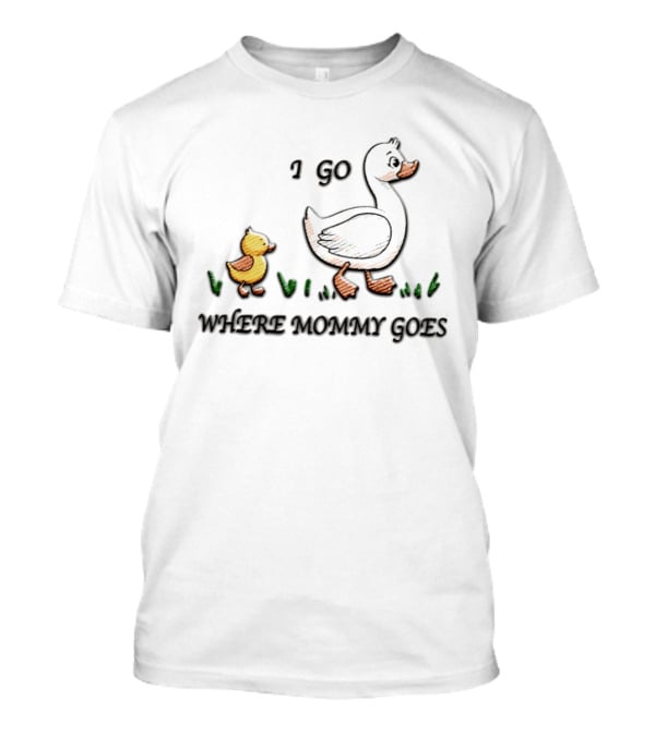 Mama Duck Duckling I Go Where Mommy Goes Family Bonding T-Shirt