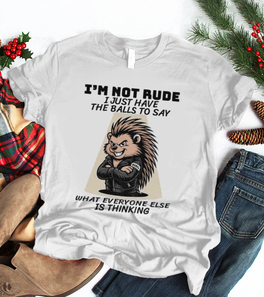 I'm Not Rude I Just Have The Balls To Say What Everyone Else Is Thinking Porcupine Gangster T-Shirt