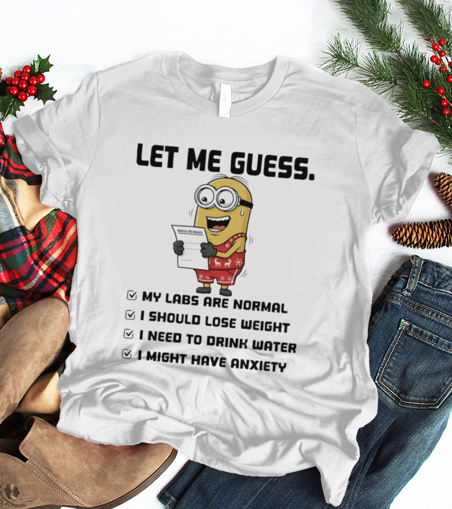 Let Me Guess My Labs Are Normal I Should Lose Weight I Need To Drink Water I Might Have Anxiety Minion T-Shirt