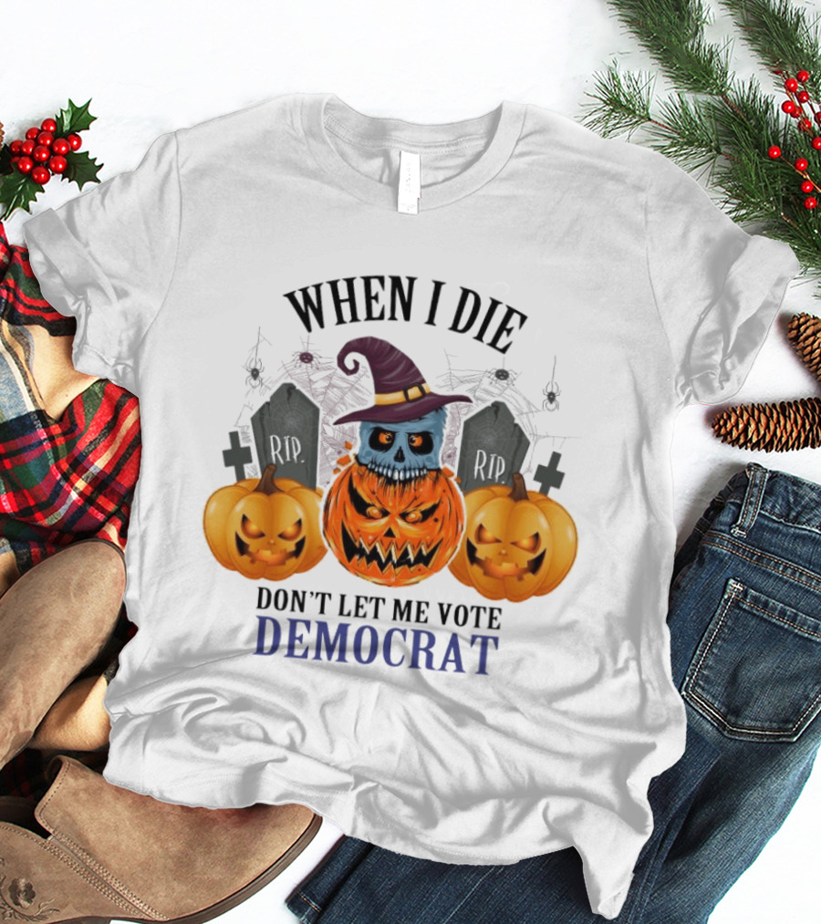 When I Die Don't Let Me Vote Democrat Skull Pumpkin Halloween 2024 T-Shirt