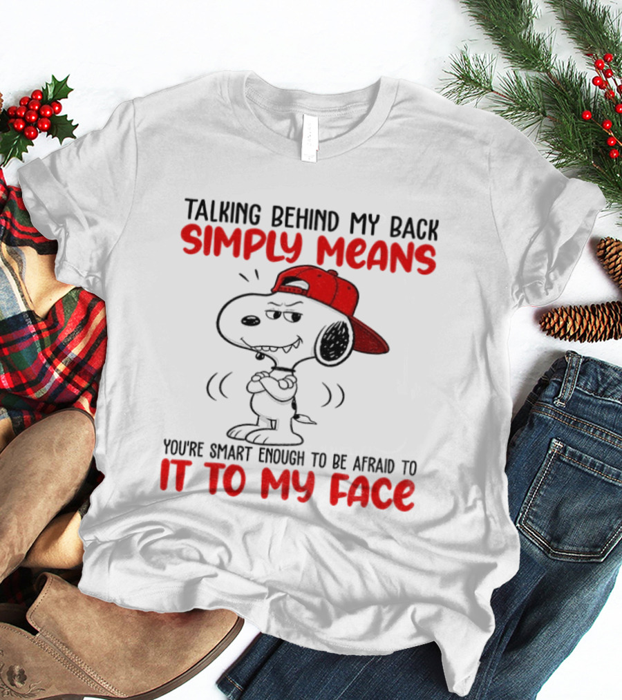 Snoopy Talking Behind My Back Simply Means You're Smart Enough To Be Afraid To It To My Face T-Shirt