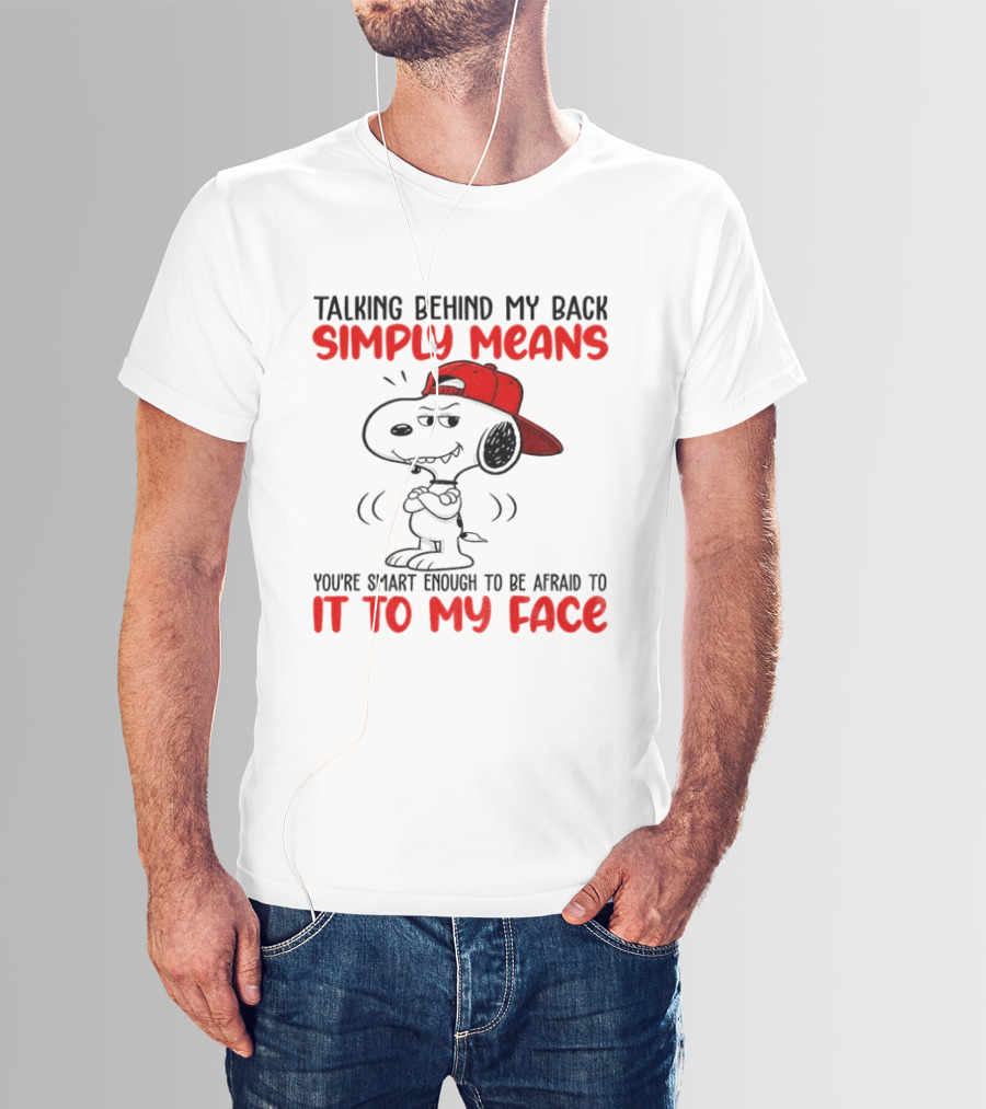 Snoopy Talking Behind My Back Simply Means You're Smart Enough To Be Afraid To It To My Face T-Shirt