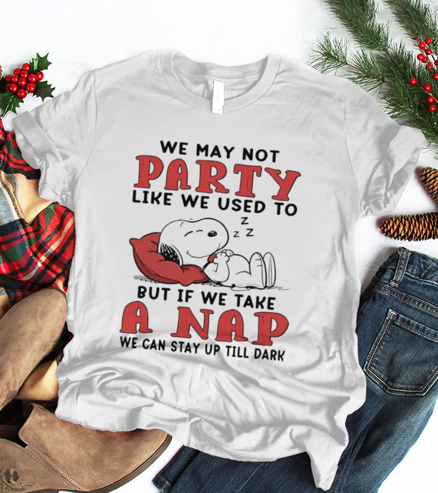 We May Not Party Like We Used To Snoopy Nap We Can Stay Up Till Dark T-Shirt