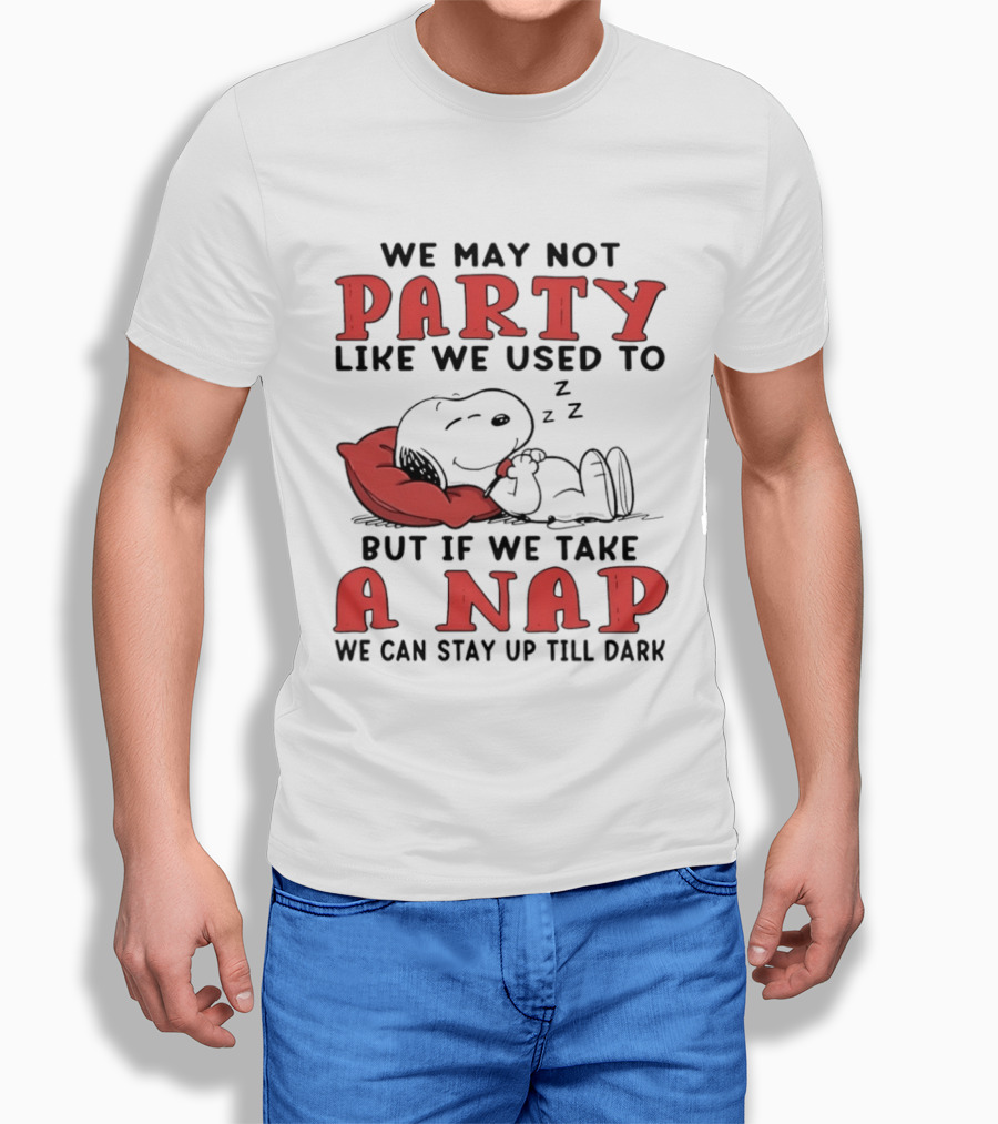 We May Not Party Like We Used To Snoopy Nap We Can Stay Up Till Dark T-Shirt