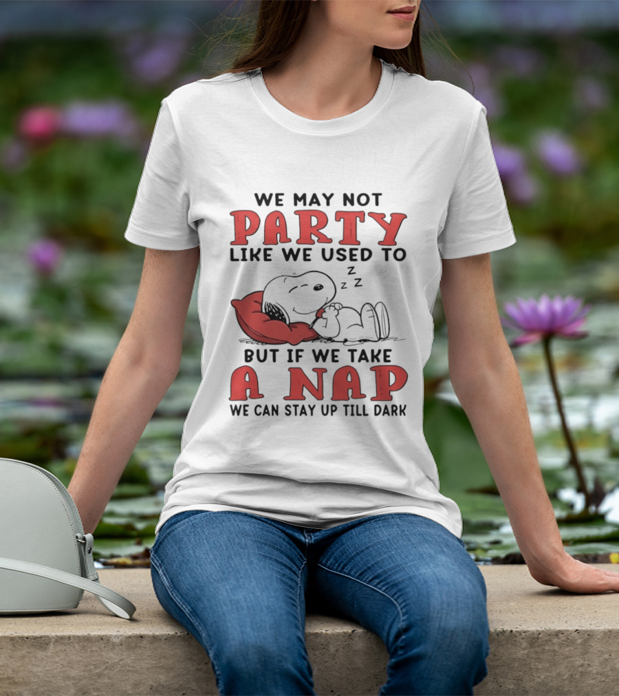 We May Not Party Like We Used To Snoopy Nap We Can Stay Up Till Dark T-Shirt