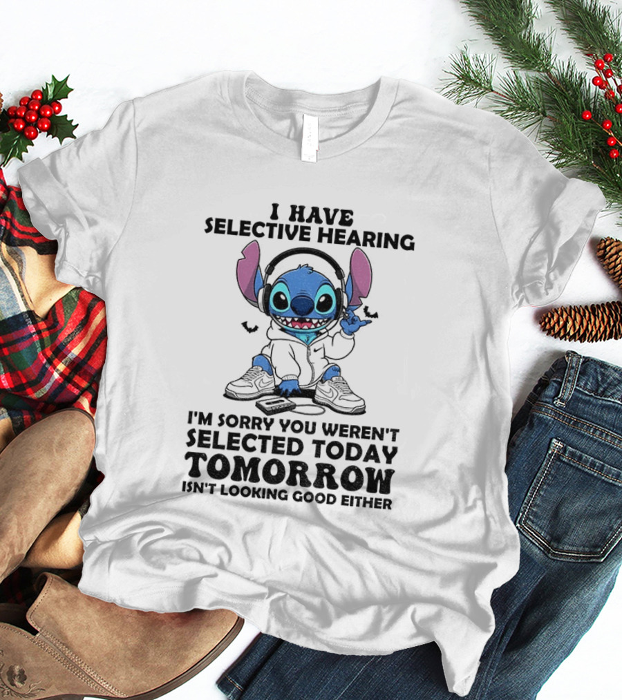 Stitch I Have Selective Hearing Sorry You Weren't Selected Today Tomorrow Isn't Looking Good T-Shirt