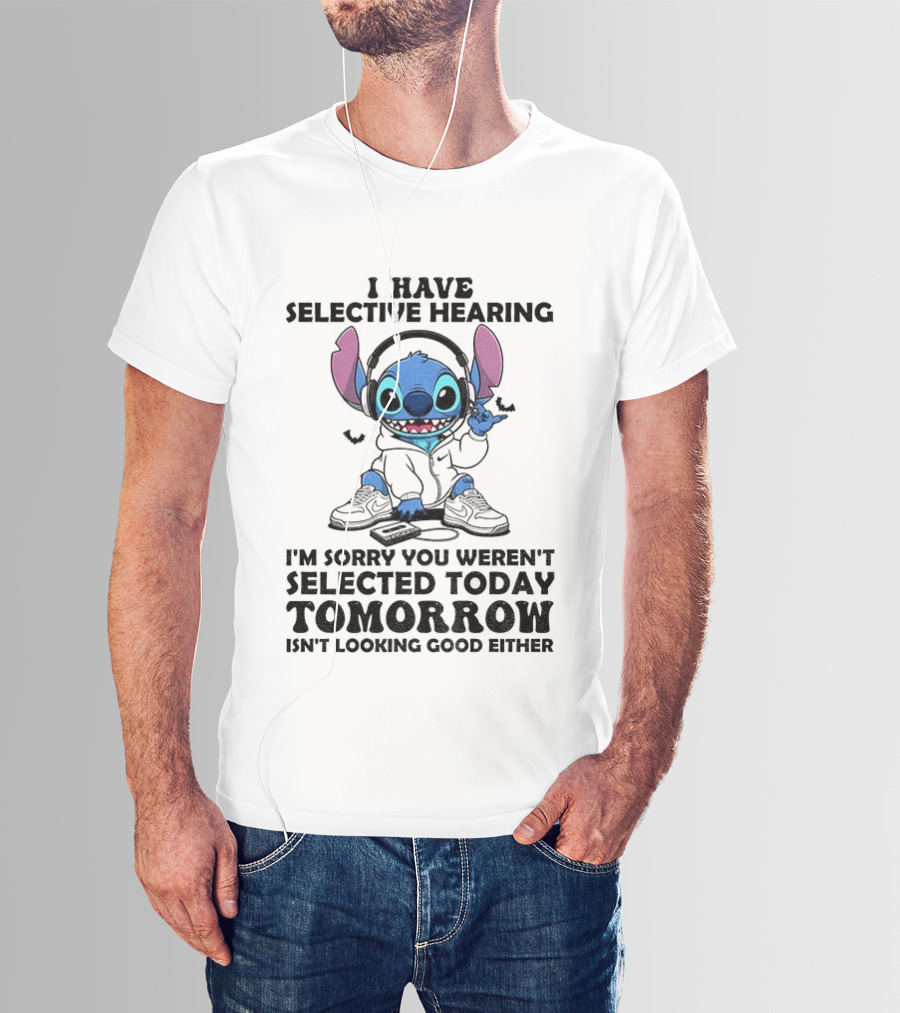 Stitch I Have Selective Hearing Sorry You Weren't Selected Today Tomorrow Isn't Looking Good T-Shirt