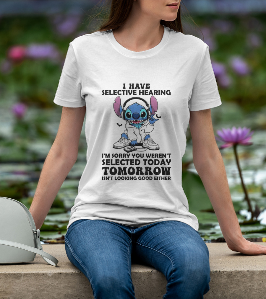 Stitch I Have Selective Hearing Sorry You Weren't Selected Today Tomorrow Isn't Looking Good T-Shirt