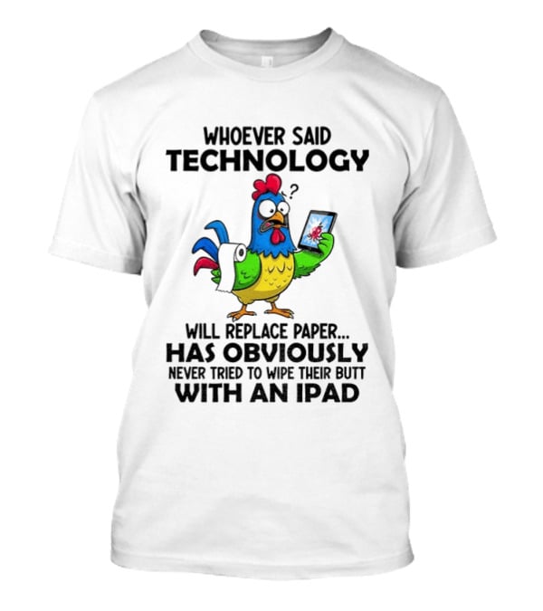 Whoever Said Technology Will Replace Paper Has Obviously Never Tried To Wipe Their Butt With An Ipad Chicken Holding Tablet T-Shirt