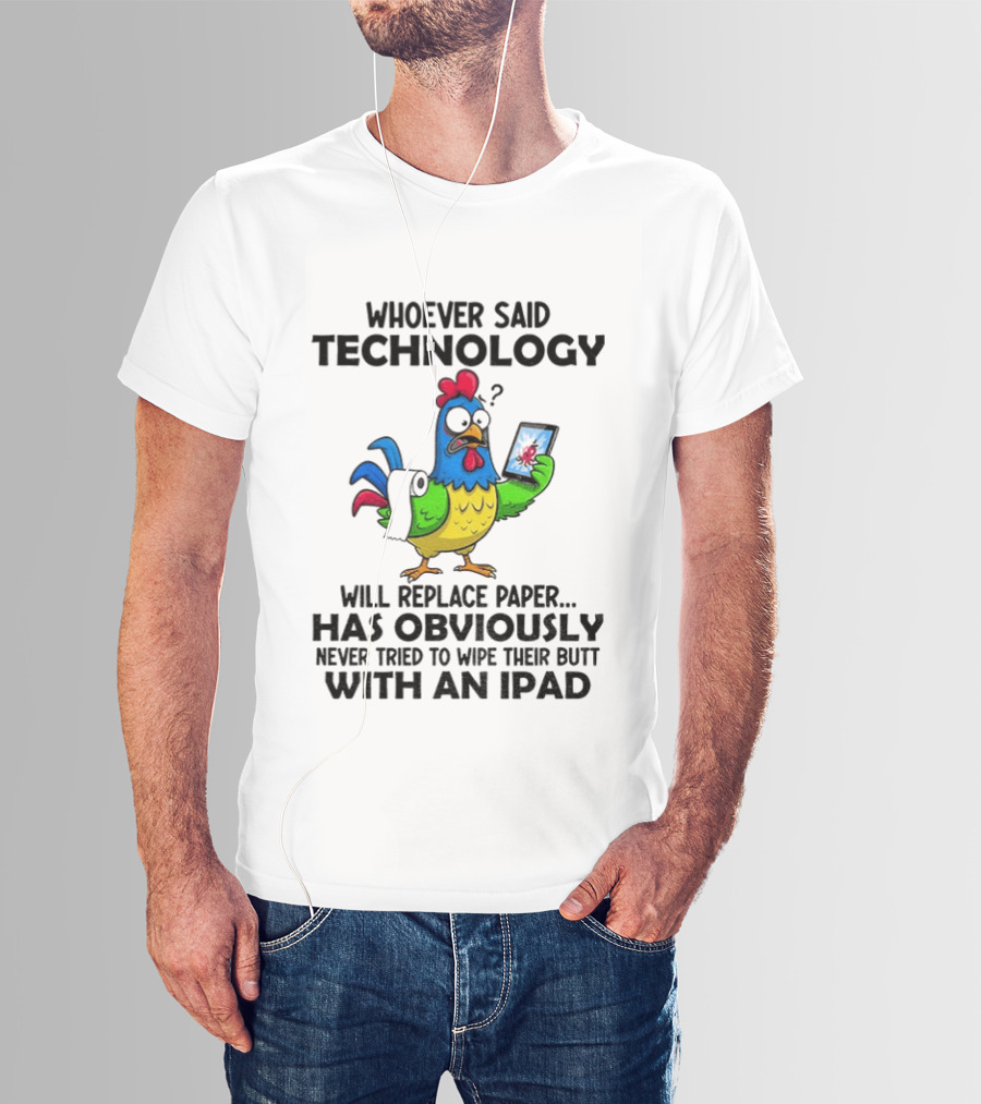 Whoever Said Technology Will Replace Paper Has Obviously Never Tried To Wipe Their Butt With An Ipad Chicken Holding Tablet T-Shirt