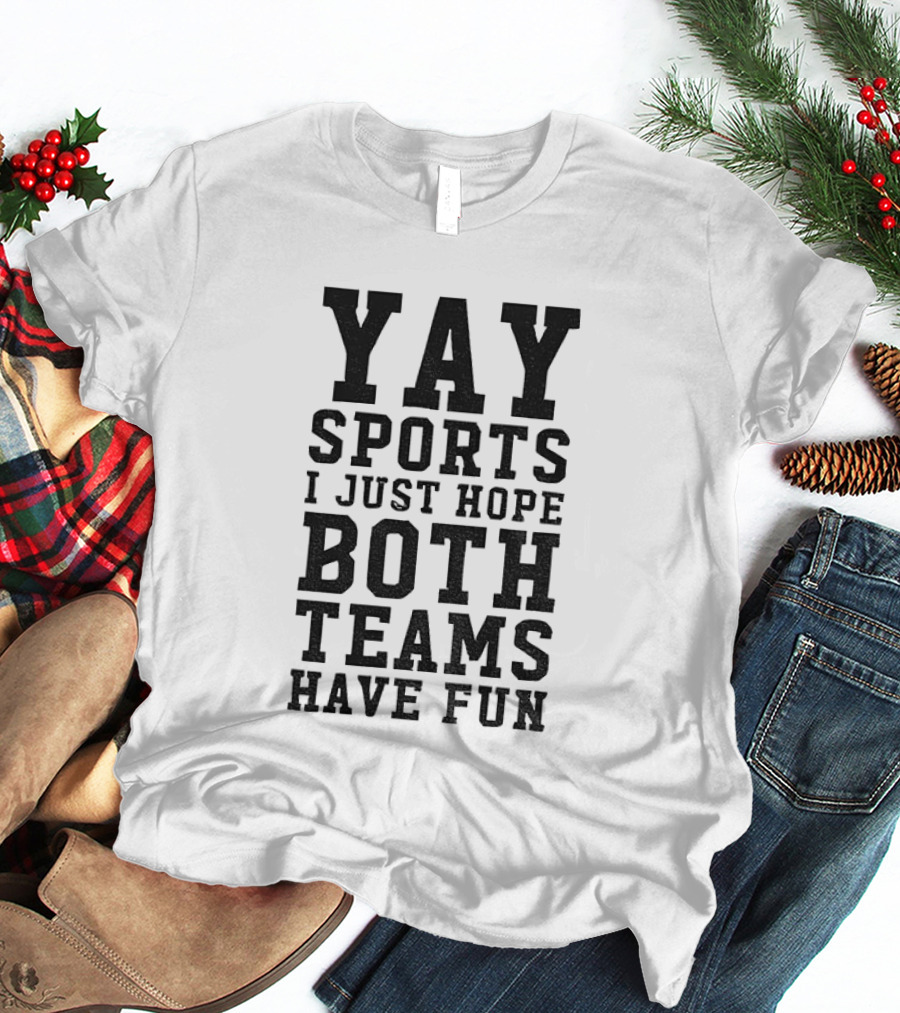 Yay Sports I Just Hope Both Teams Have Fun T-Shirt