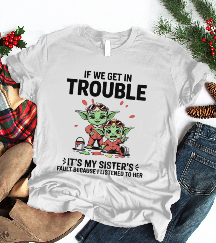 If We Get In Trouble It's My Sister's Fault Because I Listened To Her Yoda T-Shirt