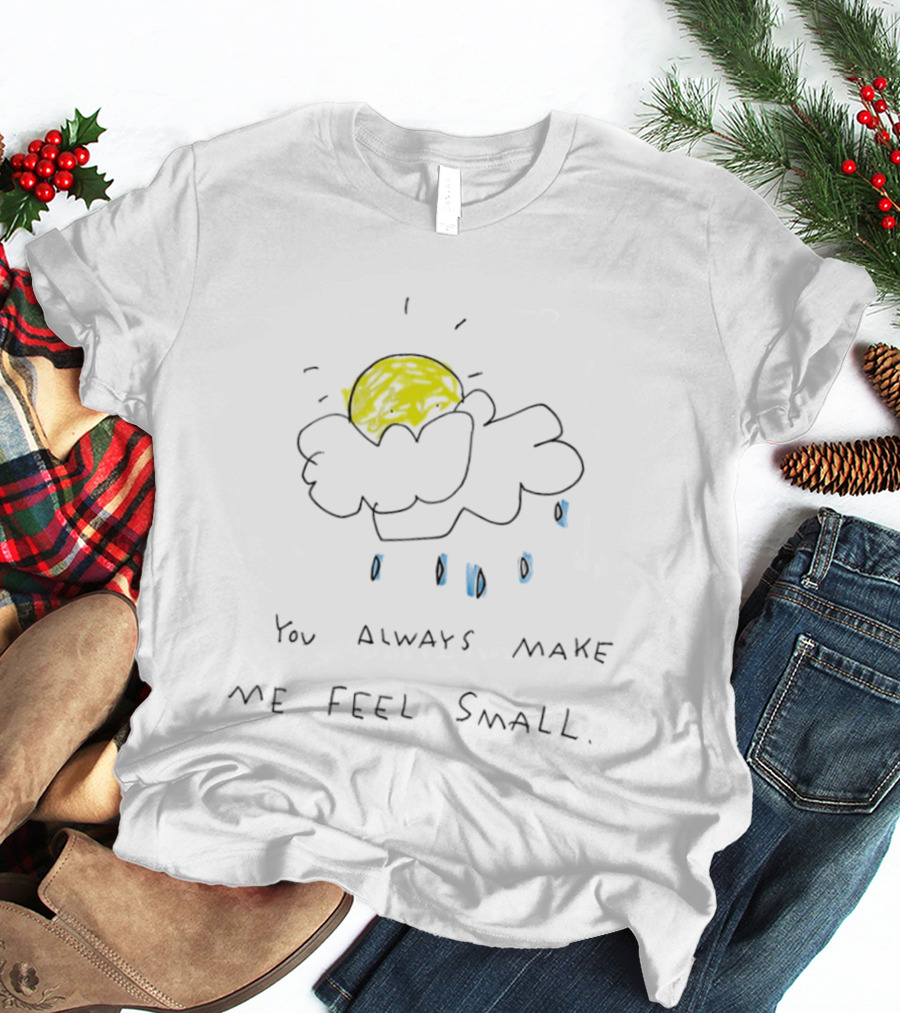 You Always Make Me Feel Small Sun Cloud Raindrops T-Shirt