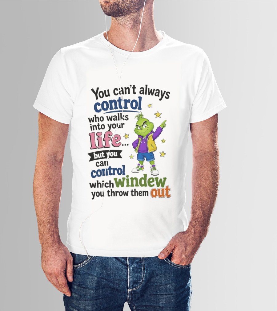 You Can't Always Control Who Walks Into Your Life Grinch Style But You Can Control Which Window You Throw Them Out T-Shirt