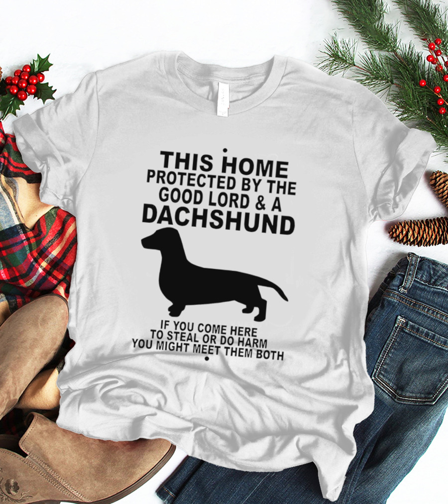 This Home Protected By The Good Lord And A Dachshund If You Come Here To Steal Or Do Harm You Might Meet Them Both T-Shirt
