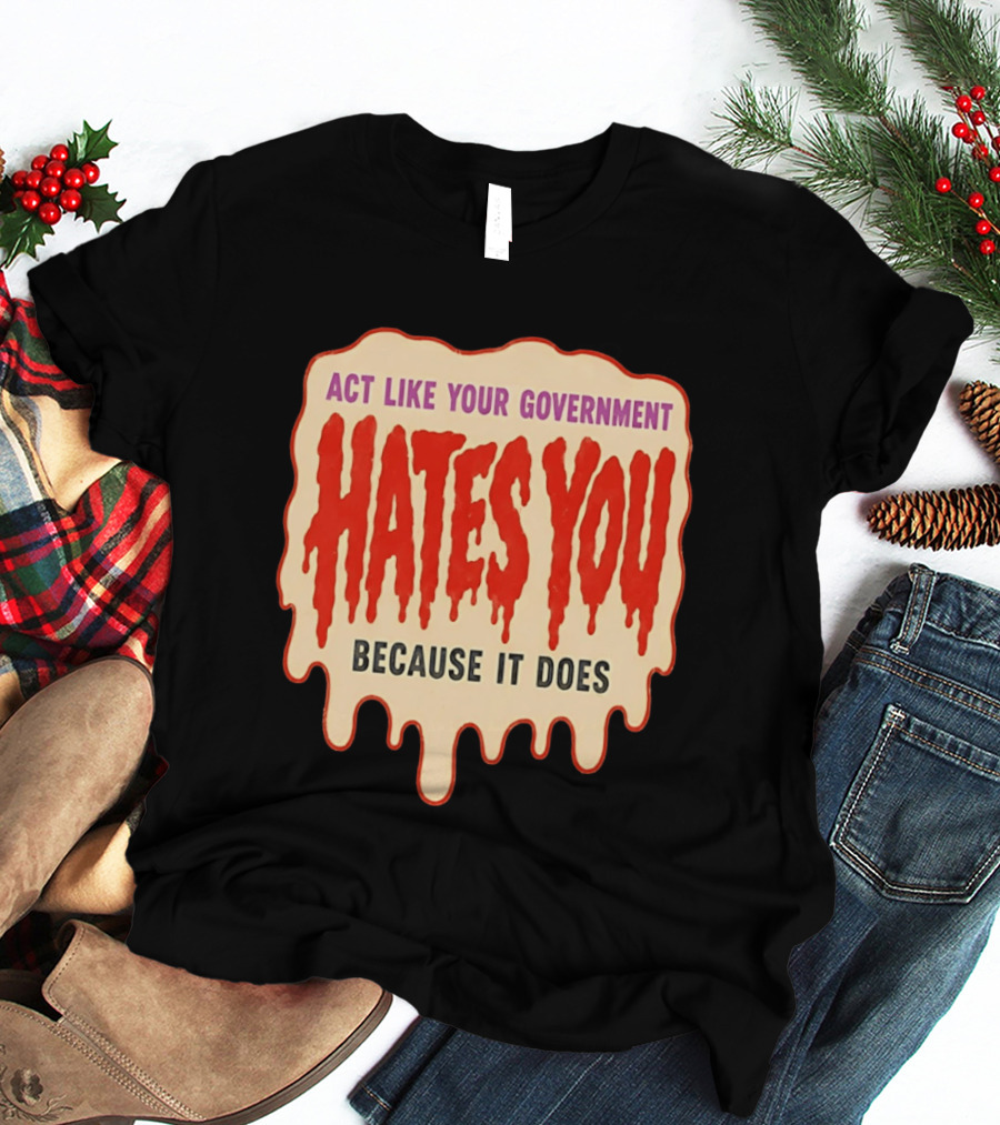 Act Like Your Government Hates You Because It Does Dripping Red Letters T-Shirt