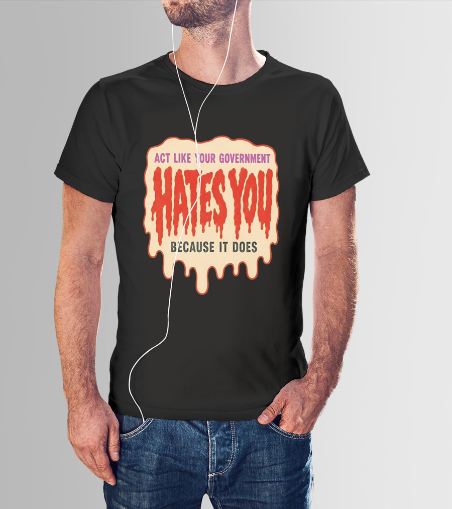 Act Like Your Government Hates You Because It Does Dripping Red Letters T-Shirt