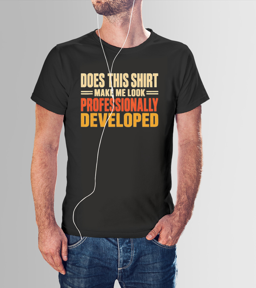 Does This Make Me Look Professionally Developed T-Shirt